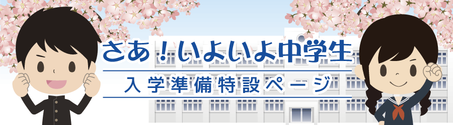 さあ！いよいよ中学生　入学準備特設ページ