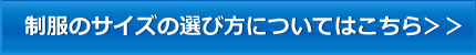 制服のサイズの選び方についてはこちら